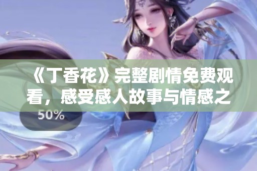《丁香花》完整剧情免费观看，感受感人故事与情感之旅