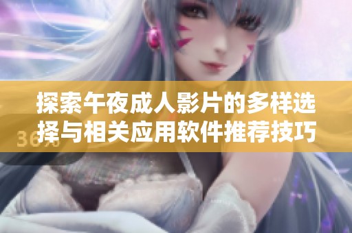 探索午夜成人影片的多样选择与相关应用软件推荐技巧