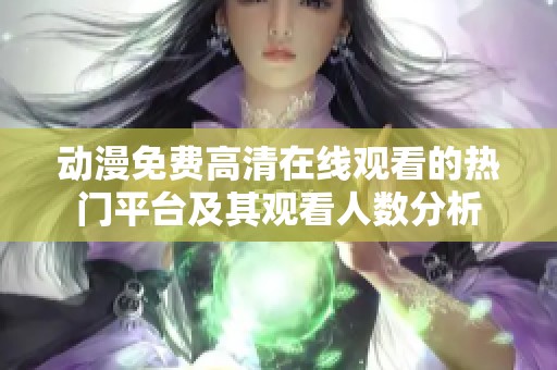动漫免费高清在线观看的热门平台及其观看人数分析