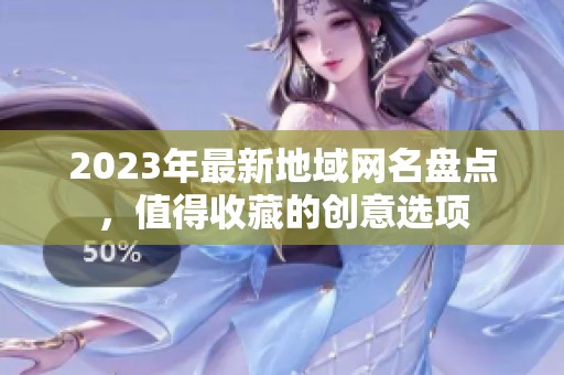 2023年最新地域网名盘点，值得收藏的创意选项