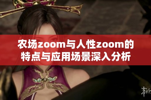 农场zoom与人性zoom的特点与应用场景深入分析