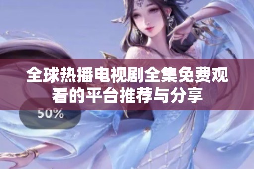 全球热播电视剧全集免费观看的平台推荐与分享