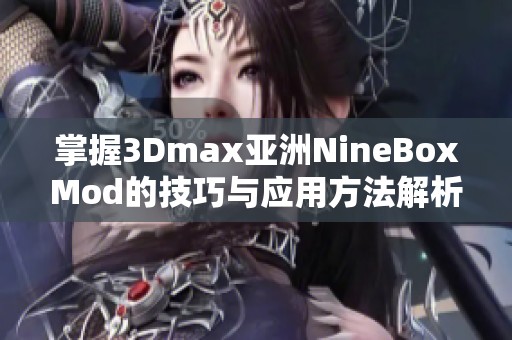 掌握3Dmax亚洲NineBoxMod的技巧与应用方法解析