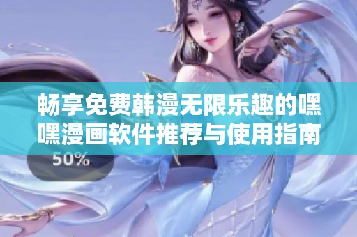 畅享免费韩漫无限乐趣的嘿嘿漫画软件推荐与使用指南