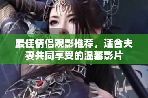 最佳情侣观影推荐，适合夫妻共同享受的温馨影片