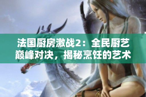 法国厨房激战2：全民厨艺巅峰对决，揭秘烹饪的艺术与挑战