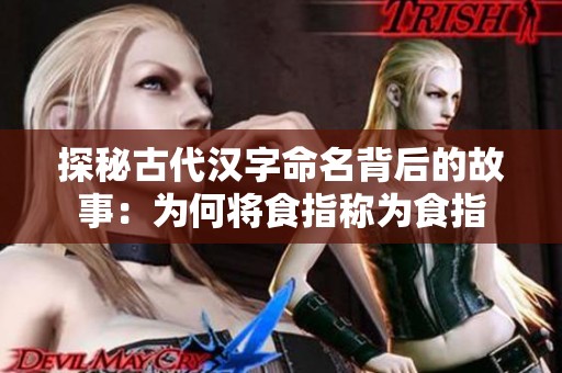 探秘古代汉字命名背后的故事：为何将食指称为食指
