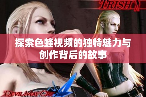 探索色蜂视频的独特魅力与创作背后的故事