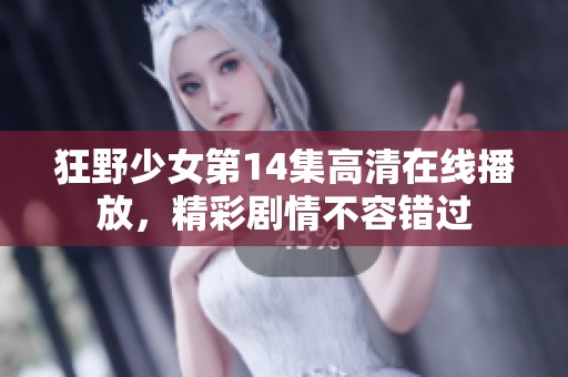 狂野少女第14集高清在线播放，精彩剧情不容错过