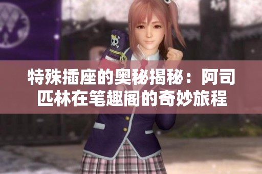 特殊插座的奥秘揭秘：阿司匹林在笔趣阁的奇妙旅程
