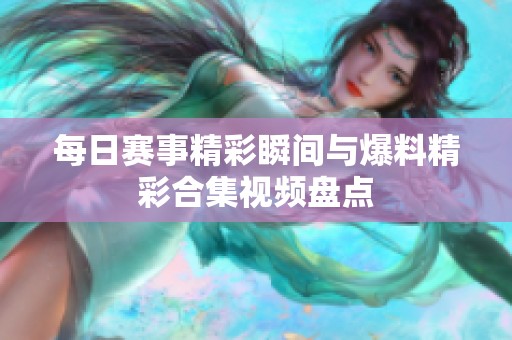 每日赛事精彩瞬间与爆料精彩合集视频盘点