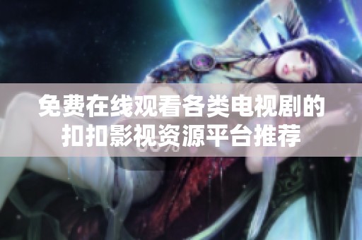 免费在线观看各类电视剧的扣扣影视资源平台推荐