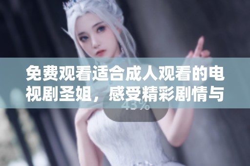免费观看适合成人观看的电视剧圣姐，感受精彩剧情与深刻内涵