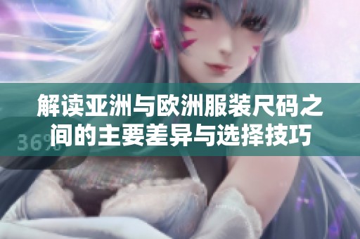 解读亚洲与欧洲服装尺码之间的主要差异与选择技巧