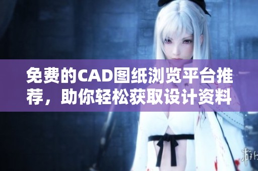 免费的CAD图纸浏览平台推荐，助你轻松获取设计资料
