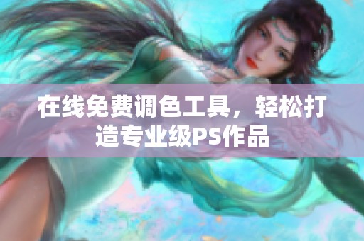 在线免费调色工具，轻松打造专业级PS作品