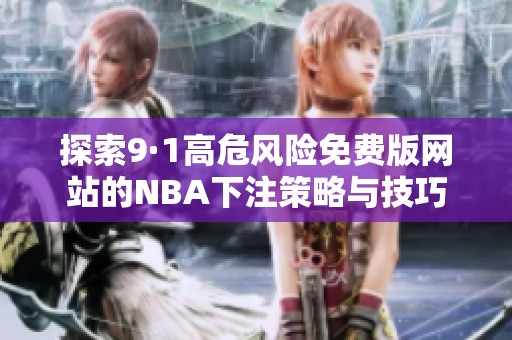 探索9·1高危风险免费版网站的NBA下注策略与技巧