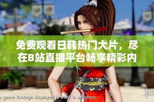 免费观看日韩热门大片，尽在B站直播平台畅享精彩内容！