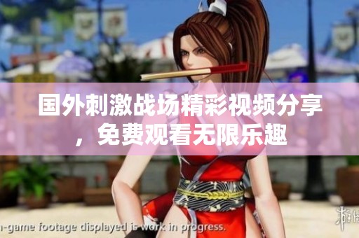 国外刺激战场精彩视频分享，免费观看无限乐趣