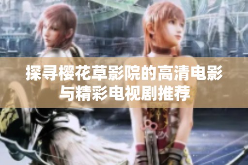 探寻樱花草影院的高清电影与精彩电视剧推荐
