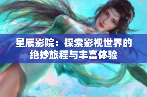 星辰影院：探索影视世界的绝妙旅程与丰富体验