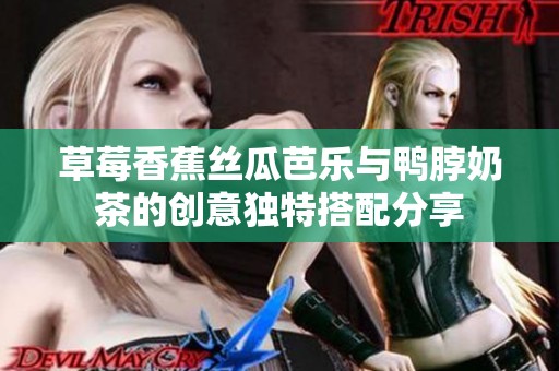 草莓香蕉丝瓜芭乐与鸭脖奶茶的创意独特搭配分享