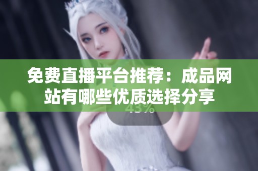 免费直播平台推荐：成品网站有哪些优质选择分享
