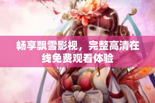 畅享飘雪影视，完整高清在线免费观看体验