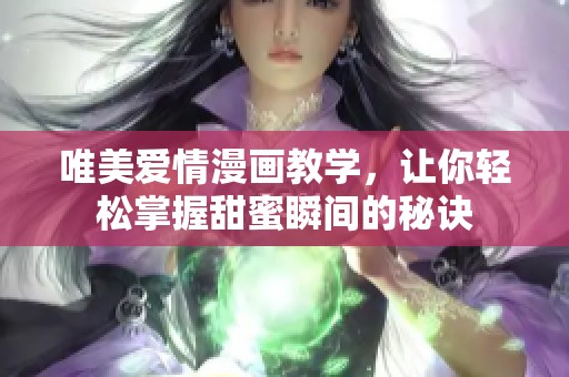 唯美爱情漫画教学，让你轻松掌握甜蜜瞬间的秘诀