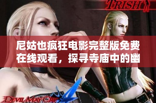 尼姑也疯狂电影完整版免费在线观看，探寻寺庙中的幽默与奇遇