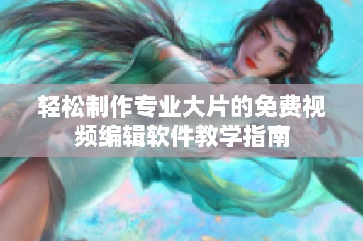 轻松制作专业大片的免费视频编辑软件教学指南