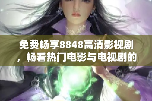 免费畅享8848高清影视剧，畅看热门电影与电视剧的最佳选择