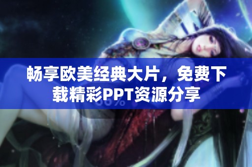 畅享欧美经典大片，免费下载精彩PPT资源分享