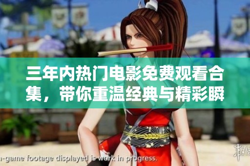 三年内热门电影免费观看合集，带你重温经典与精彩瞬间