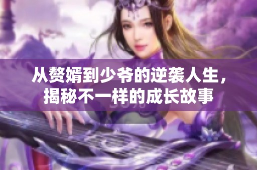 从赘婿到少爷的逆袭人生，揭秘不一样的成长故事