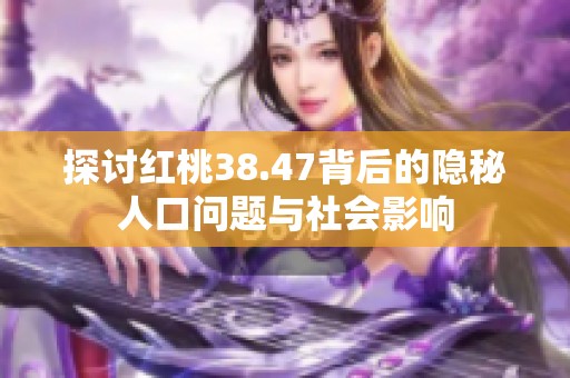 探讨红桃38.47背后的隐秘人口问题与社会影响