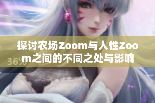 探讨农场Zoom与人性Zoom之间的不同之处与影响