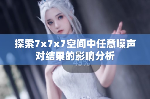 探索7x7x7空间中任意噪声对结果的影响分析