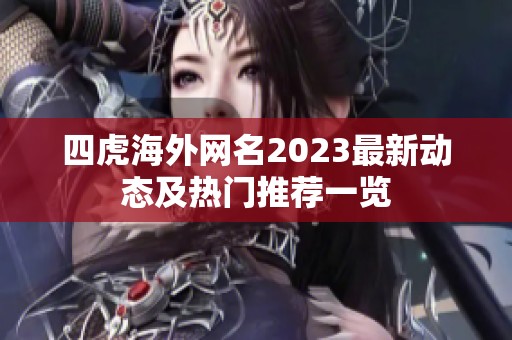 四虎海外网名2023最新动态及热门推荐一览