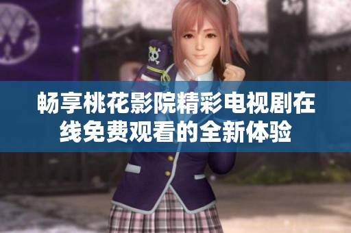 畅享桃花影院精彩电视剧在线免费观看的全新体验