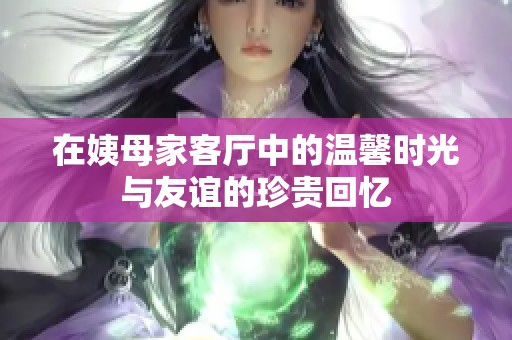 在姨母家客厅中的温馨时光与友谊的珍贵回忆
