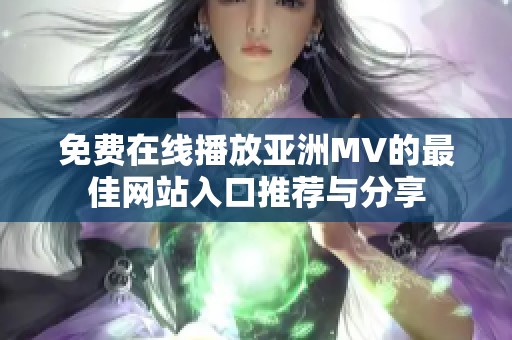 免费在线播放亚洲MV的最佳网站入口推荐与分享
