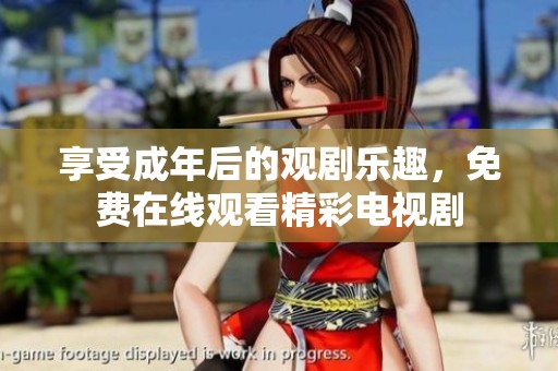 享受成年后的观剧乐趣，免费在线观看精彩电视剧