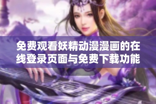 免费观看妖精动漫漫画的在线登录页面与免费下载功能指南