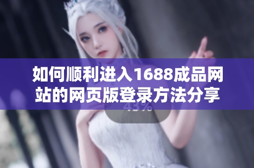 如何顺利进入1688成品网站的网页版登录方法分享