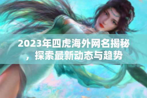 2023年四虎海外网名揭秘，探索最新动态与趋势