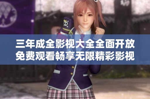 三年成全影视大全全面开放免费观看畅享无限精彩影视内容