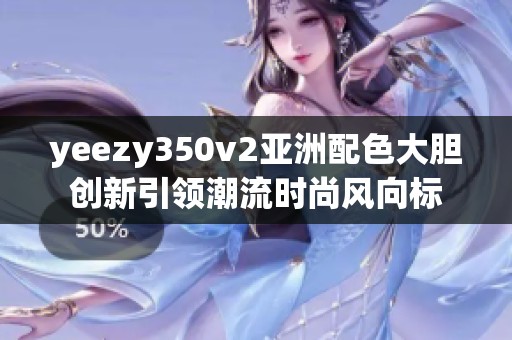 yeezy350v2亚洲配色大胆创新引领潮流时尚风向标