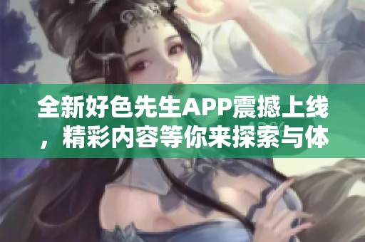 全新好色先生APP震撼上线，精彩内容等你来探索与体验！