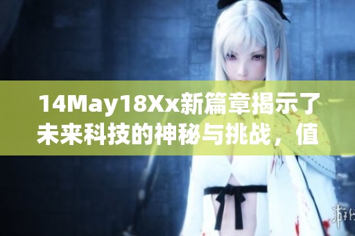 14May18Xx新篇章揭示了未来科技的神秘与挑战，值得深入探讨与思考